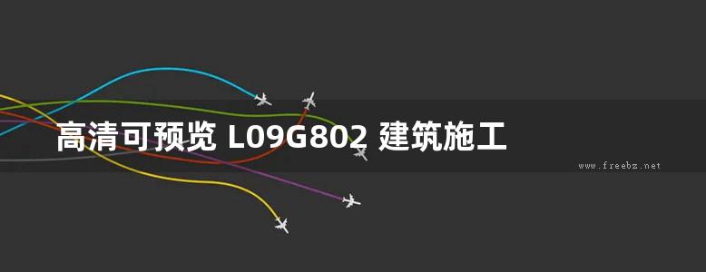 高清可预览 L09G802 建筑施工安全防护设施（加工区、临边、通道、洞口等）